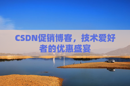 CSDN促销博客，技术爱好者的优惠盛宴